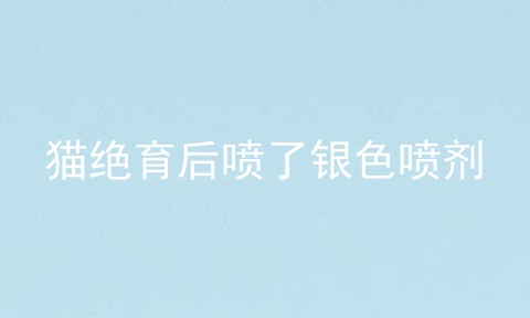 猫绝育后喷了银色喷剂