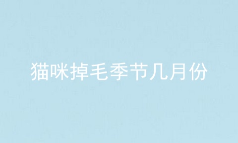 猫咪掉毛季节几月份