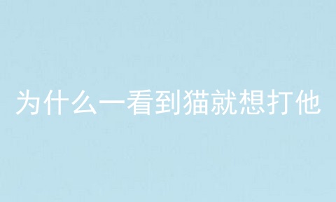 为什么一看到猫就想打他