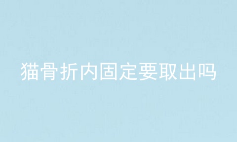 猫骨折内固定要取出吗