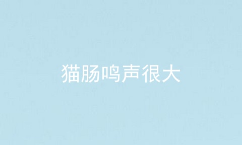 猫肠鸣声很大