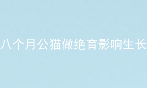 八个月公猫做绝育影响生长