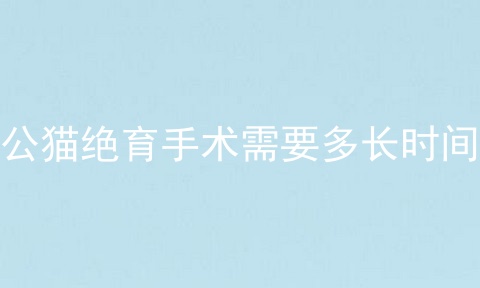 公猫绝育手术需要多长时间