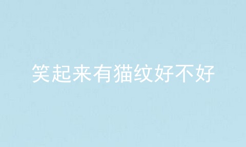 笑起来有猫纹好不好