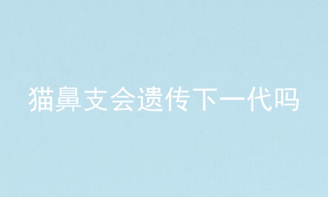 猫鼻支会遗传下一代吗