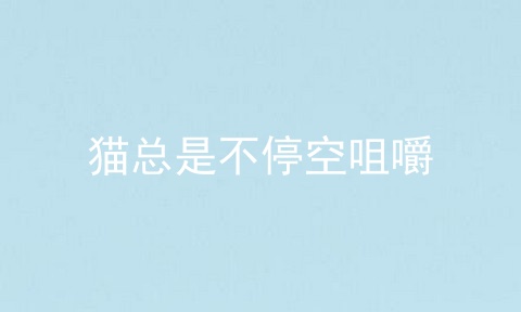 猫总是不停空咀嚼