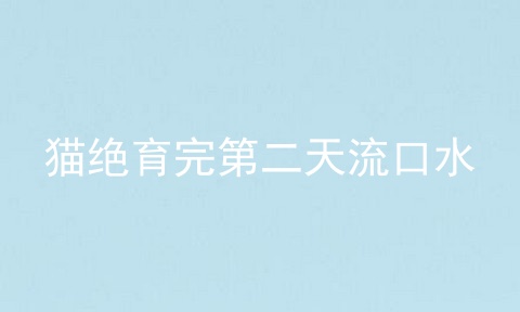猫绝育完第二天流口水