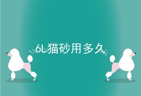 6L猫砂用多久