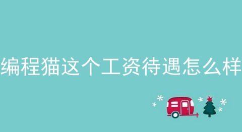 编程猫这个工资待遇怎么样