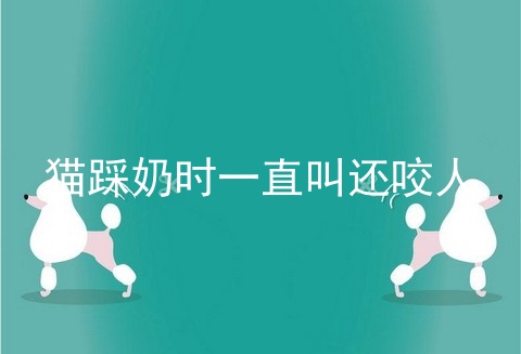 猫踩奶时一直叫还咬人