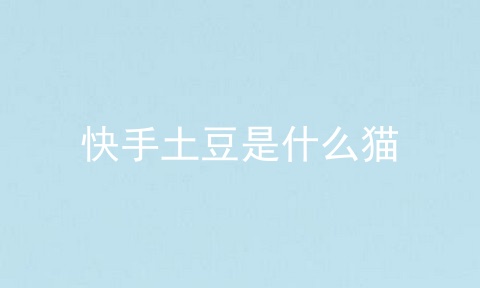快手土豆是什么猫