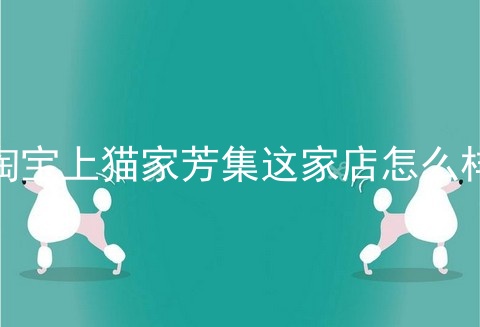 淘宝上猫家芳集这家店怎么样