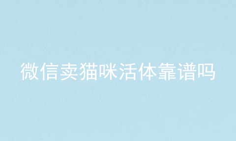 微信卖猫咪活体靠谱吗