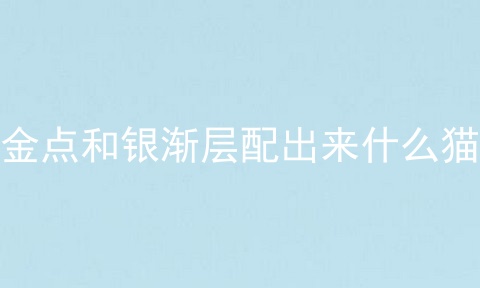 金点和银渐层配出来什么猫