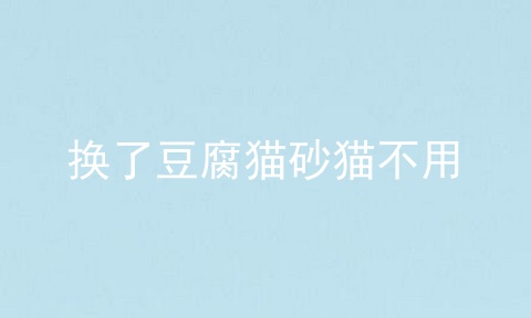 换了豆腐猫砂猫不用