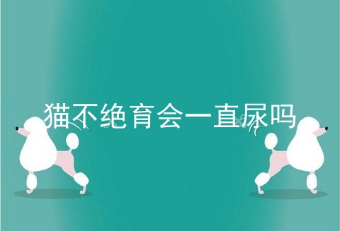 猫不绝育会一直尿吗