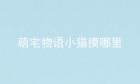 萌宅物语小猫摸哪里