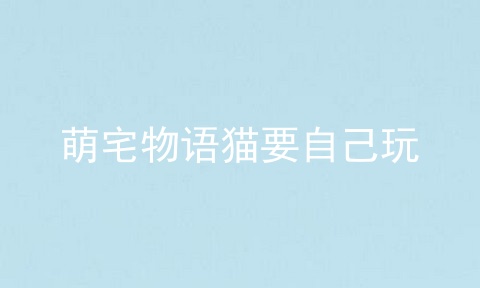 萌宅物语猫要自己玩