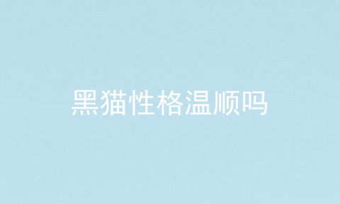 黑猫性格温顺吗