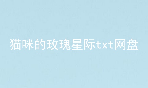 猫咪的玫瑰星际txt网盘