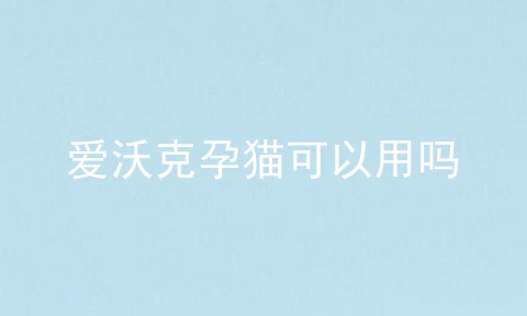 爱沃克孕猫可以用吗