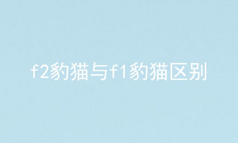 f2豹猫与f1豹猫区别
