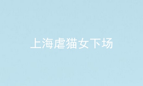 上海虐猫女下场