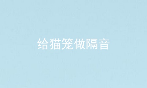 给猫笼做隔音
