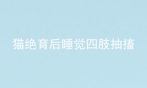 猫绝育后睡觉四肢抽搐