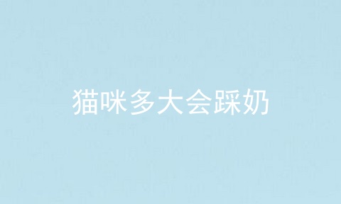 猫咪多大会踩奶
