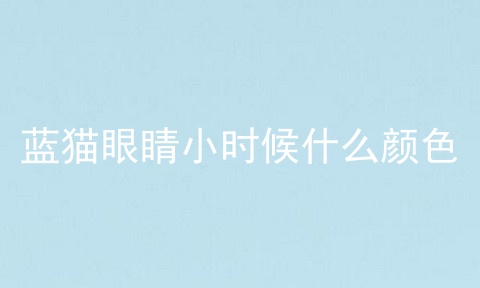 蓝猫眼睛小时候什么颜色