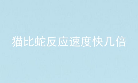 猫比蛇反应速度快几倍