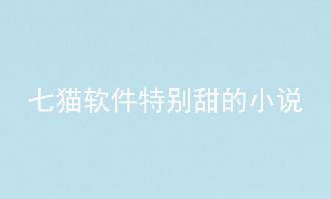 七猫软件特别甜的小说