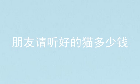 朋友请听好的猫多少钱