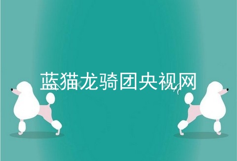 蓝猫龙骑团央视网