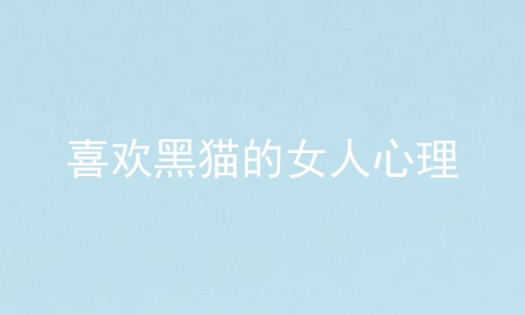 喜欢黑猫的女人心理
