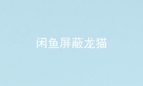 闲鱼屏蔽龙猫