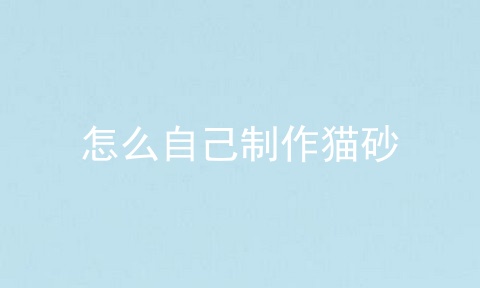 怎么自己制作猫砂