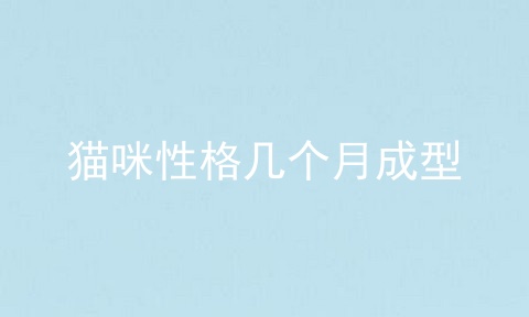 猫咪性格几个月成型
