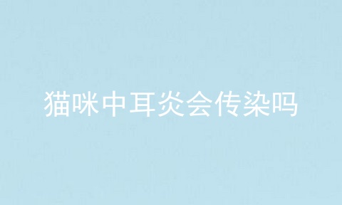 猫咪中耳炎会传染吗