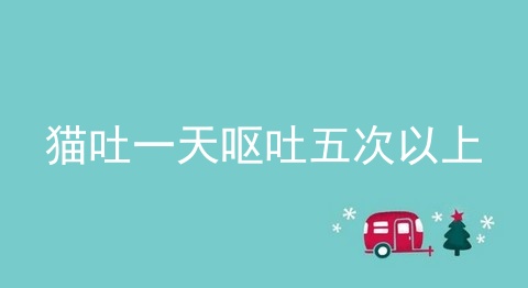 猫吐一天呕吐五次以上