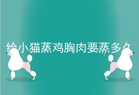 给小猫蒸鸡胸肉要蒸多久