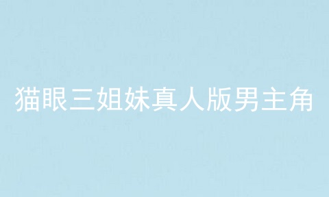 猫眼三姐妹真人版男主角