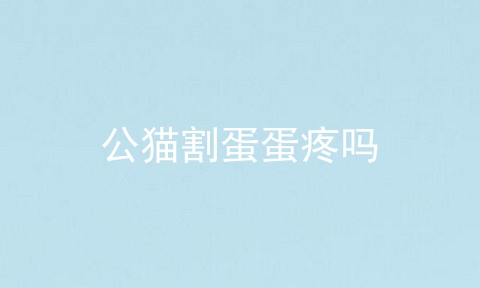 公猫割蛋蛋疼吗