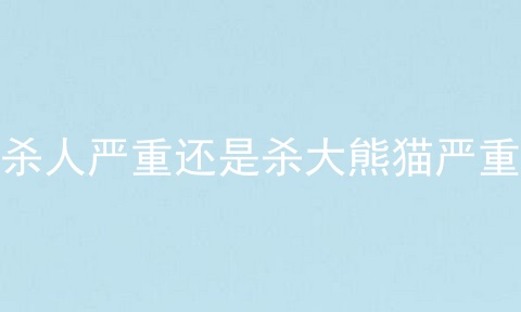 杀人严重还是杀大熊猫严重