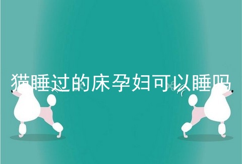 猫睡过的床孕妇可以睡吗