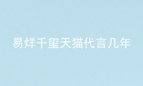 易烊千玺天猫代言几年