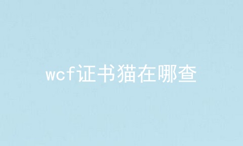 wcf证书猫在哪查