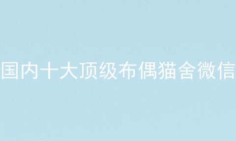 国内十大顶级布偶猫舍微信