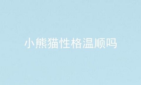小熊猫性格温顺吗